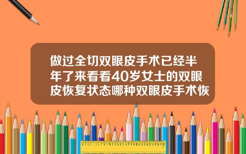 做过全切双眼皮手术已经半年了来看看40岁女士的双眼皮恢复状态哪种双眼皮手术恢复快而且自然
