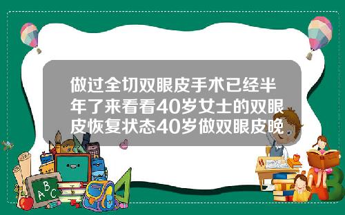 做过全切双眼皮手术已经半年了来看看40岁女士的双眼皮恢复状态40岁做双眼皮晚不晚