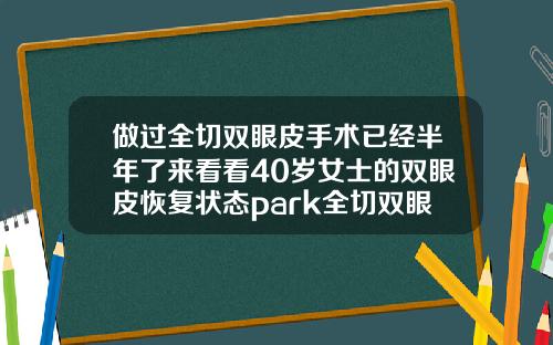 做过全切双眼皮手术已经半年了来看看40岁女士的双眼皮恢复状态park全切双眼皮恢复图