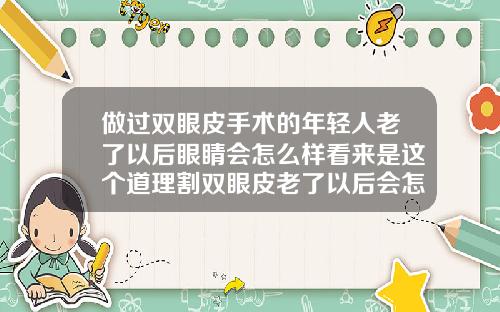 做过双眼皮手术的年轻人老了以后眼睛会怎么样看来是这个道理割双眼皮老了以后会怎么样