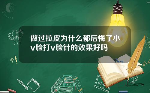 做过拉皮为什么都后悔了小v脸打v脸针的效果好吗