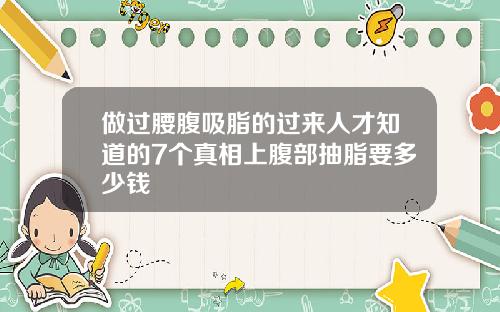 做过腰腹吸脂的过来人才知道的7个真相上腹部抽脂要多少钱