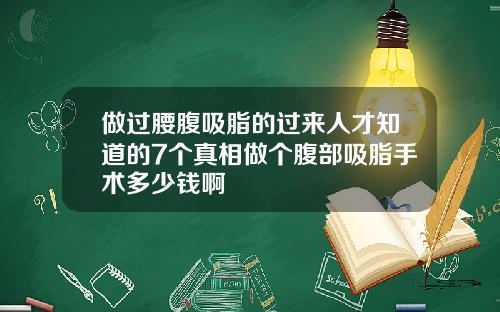 做过腰腹吸脂的过来人才知道的7个真相做个腹部吸脂手术多少钱啊