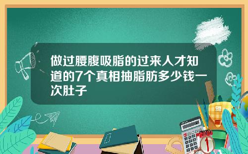 做过腰腹吸脂的过来人才知道的7个真相抽脂肪多少钱一次肚子