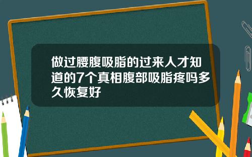 做过腰腹吸脂的过来人才知道的7个真相腹部吸脂疼吗多久恢复好