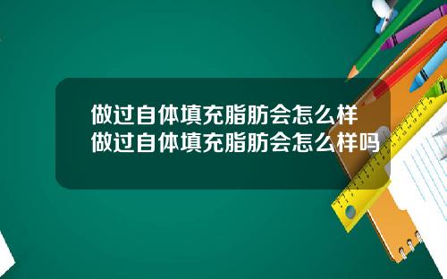 做过自体填充脂肪会怎么样做过自体填充脂肪会怎么样吗