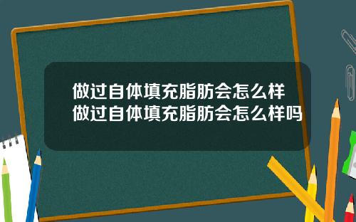 做过自体填充脂肪会怎么样做过自体填充脂肪会怎么样吗