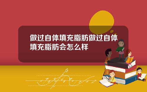 做过自体填充脂肪做过自体填充脂肪会怎么样