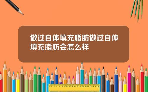 做过自体填充脂肪做过自体填充脂肪会怎么样