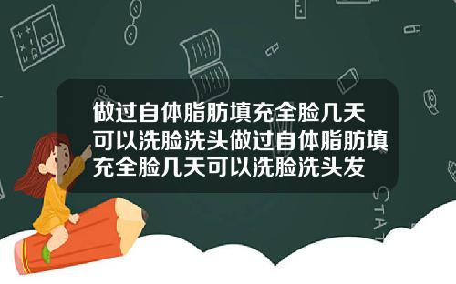 做过自体脂肪填充全脸几天可以洗脸洗头做过自体脂肪填充全脸几天可以洗脸洗头发