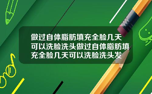 做过自体脂肪填充全脸几天可以洗脸洗头做过自体脂肪填充全脸几天可以洗脸洗头发