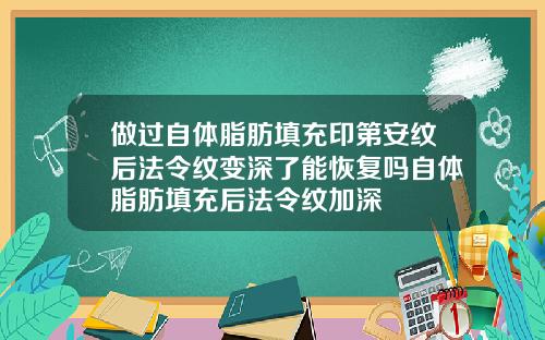 做过自体脂肪填充印第安纹后法令纹变深了能恢复吗自体脂肪填充后法令纹加深