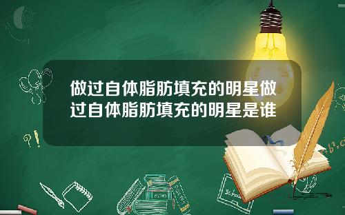 做过自体脂肪填充的明星做过自体脂肪填充的明星是谁