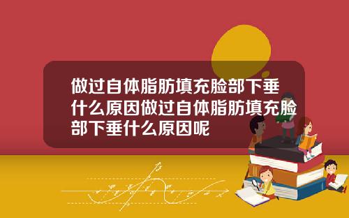 做过自体脂肪填充脸部下垂什么原因做过自体脂肪填充脸部下垂什么原因呢