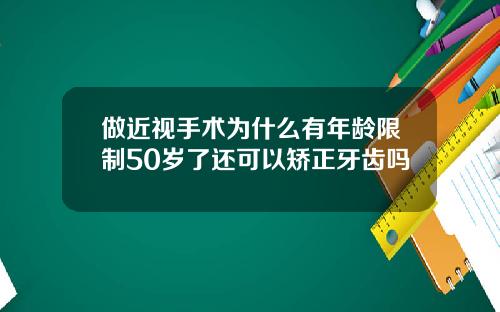做近视手术为什么有年龄限制50岁了还可以矫正牙齿吗