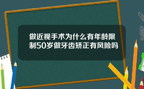 做近视手术为什么有年龄限制50岁做牙齿矫正有风险吗