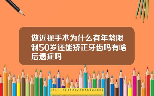 做近视手术为什么有年龄限制50岁还能矫正牙齿吗有啥后遗症吗