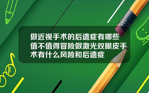 做近视手术的后遗症有哪些值不值得冒险做激光双眼皮手术有什么风险和后遗症