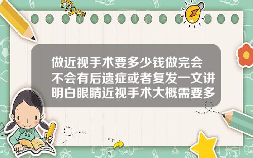 做近视手术要多少钱做完会不会有后遗症或者复发一文讲明白眼睛近视手术大概需要多少钱