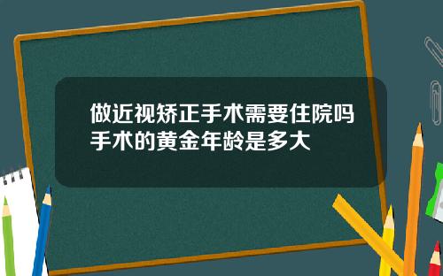 做近视矫正手术需要住院吗手术的黄金年龄是多大