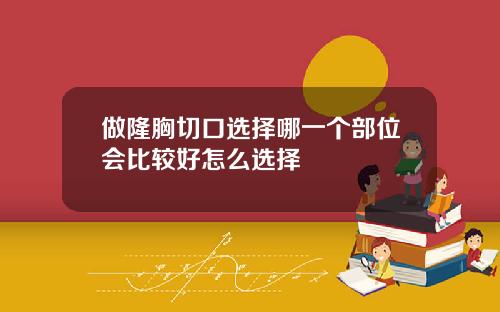 做隆胸切口选择哪一个部位会比较好怎么选择