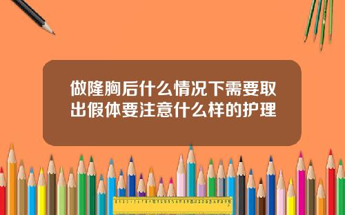 做隆胸后什么情况下需要取出假体要注意什么样的护理