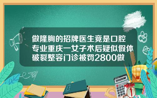 做隆胸的招牌医生竟是口腔专业重庆一女子术后疑似假体破裂整容门诊被罚2800做完自体脂肪填充后当晚能吃安眠药吗