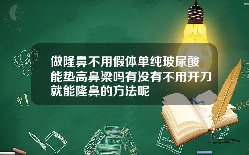 做隆鼻不用假体单纯玻尿酸能垫高鼻梁吗有没有不用开刀就能隆鼻的方法呢
