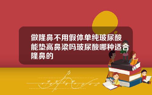 做隆鼻不用假体单纯玻尿酸能垫高鼻梁吗玻尿酸哪种适合隆鼻的