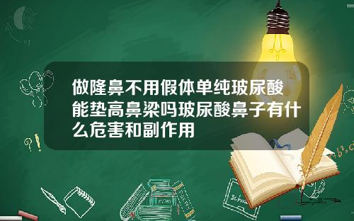做隆鼻不用假体单纯玻尿酸能垫高鼻梁吗玻尿酸鼻子有什么危害和副作用