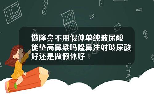做隆鼻不用假体单纯玻尿酸能垫高鼻梁吗隆鼻注射玻尿酸好还是做假体好