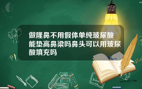 做隆鼻不用假体单纯玻尿酸能垫高鼻梁吗鼻头可以用玻尿酸填充吗