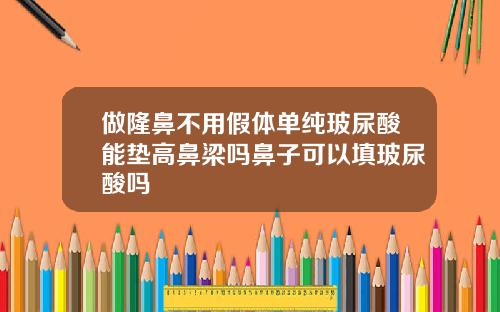 做隆鼻不用假体单纯玻尿酸能垫高鼻梁吗鼻子可以填玻尿酸吗