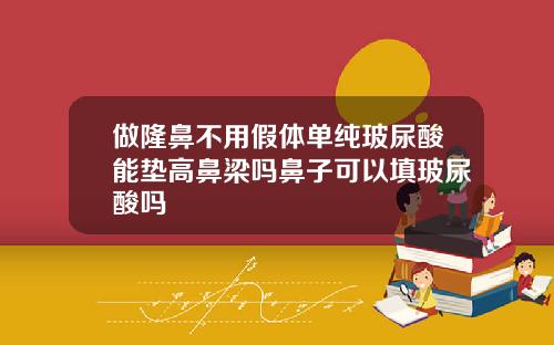 做隆鼻不用假体单纯玻尿酸能垫高鼻梁吗鼻子可以填玻尿酸吗