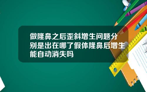 做隆鼻之后歪斜增生问题分别是出在哪了假体隆鼻后增生能自动消失吗