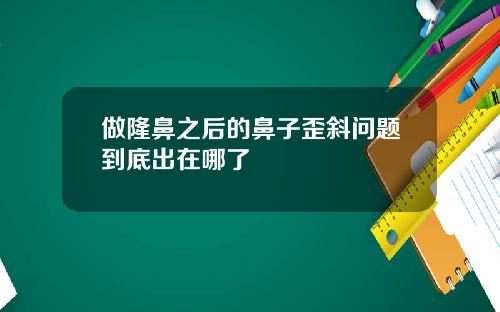做隆鼻之后的鼻子歪斜问题到底出在哪了