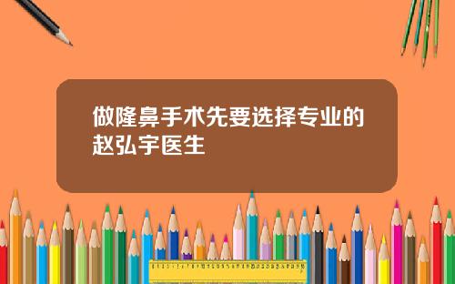 做隆鼻手术先要选择专业的赵弘宇医生
