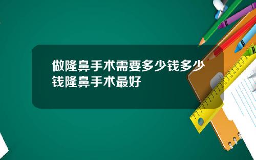 做隆鼻手术需要多少钱多少钱隆鼻手术最好