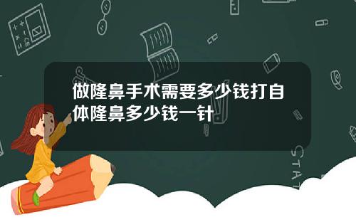 做隆鼻手术需要多少钱打自体隆鼻多少钱一针