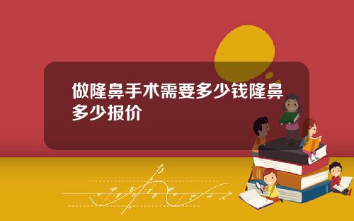 做隆鼻手术需要多少钱隆鼻多少报价