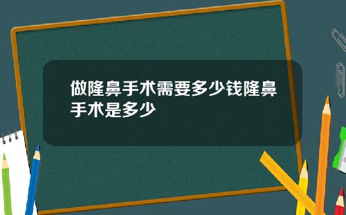 做隆鼻手术需要多少钱隆鼻手术是多少
