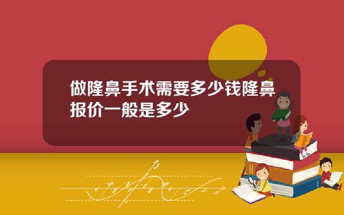 做隆鼻手术需要多少钱隆鼻报价一般是多少