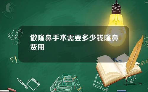 做隆鼻手术需要多少钱隆鼻费用