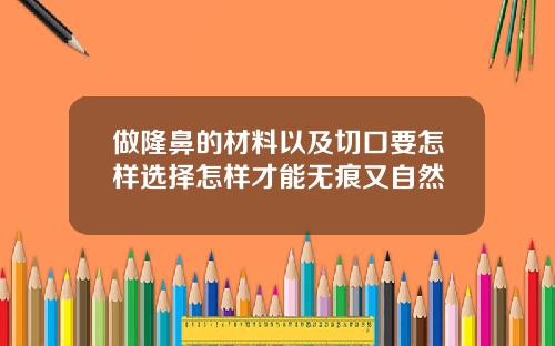 做隆鼻的材料以及切口要怎样选择怎样才能无痕又自然