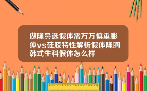做隆鼻选假体需万万慎重膨体vs硅胶特性解析假体隆胸韩式生科假体怎么样