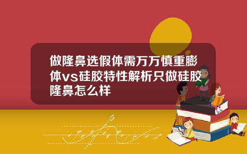 做隆鼻选假体需万万慎重膨体vs硅胶特性解析只做硅胶隆鼻怎么样