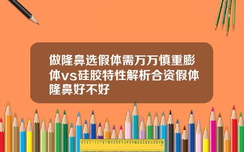 做隆鼻选假体需万万慎重膨体vs硅胶特性解析合资假体隆鼻好不好