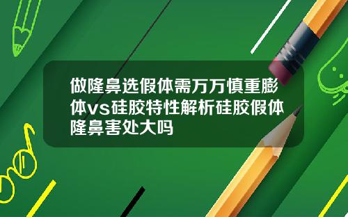 做隆鼻选假体需万万慎重膨体vs硅胶特性解析硅胶假体隆鼻害处大吗
