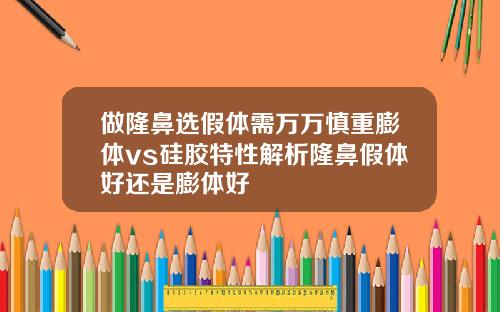 做隆鼻选假体需万万慎重膨体vs硅胶特性解析隆鼻假体好还是膨体好