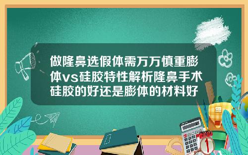 做隆鼻选假体需万万慎重膨体vs硅胶特性解析隆鼻手术硅胶的好还是膨体的材料好